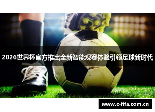 2026世界杯官方推出全新智能观赛体验引领足球新时代
