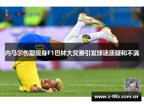 内马尔伤期现身F1巴林大奖赛引发球迷质疑和不满 内马尔伤期现身F1巴林大奖赛引发球迷质疑和不满